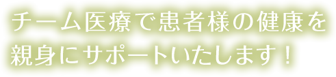 チーム医療で患者様の健康を親身にサポートいたします!
